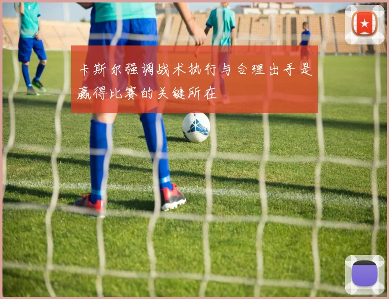 卡斯尔强调战术执行与合理出手是赢得比赛的关键所在