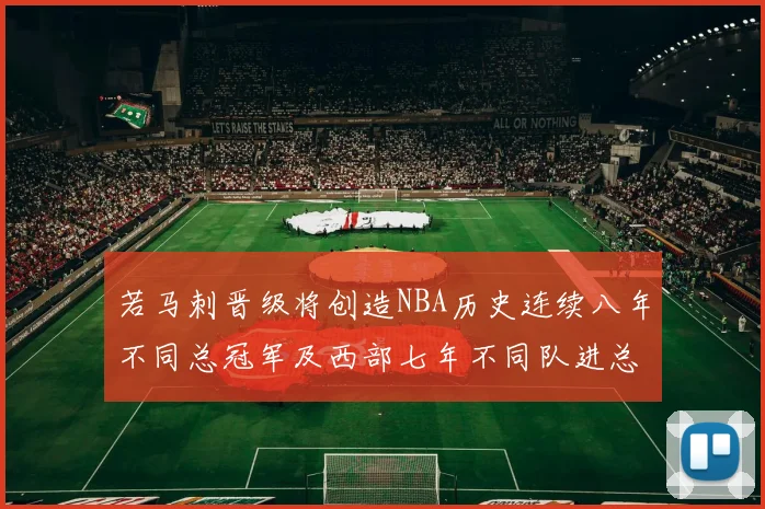 若马刺晋级将创造NBA历史连续八年不同总冠军及西部七年不同队进总决赛的奇迹
