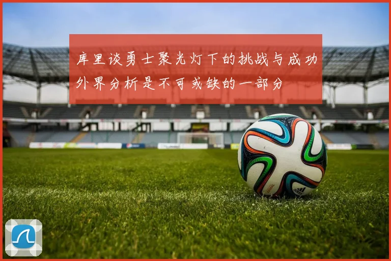 库里谈勇士聚光灯下的挑战与成功外界分析是不可或缺的一部分